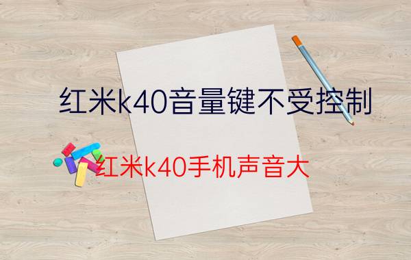 红米k40音量键不受控制 红米k40手机声音大？